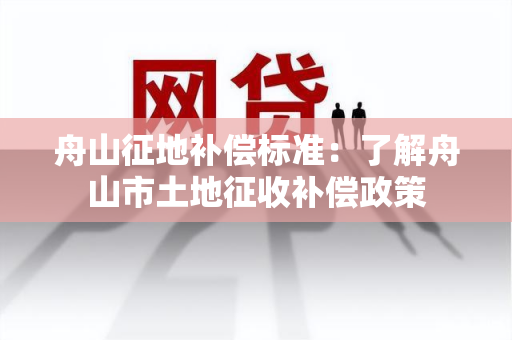 舟山征地补偿标准：了解舟山市土地征收补偿政策