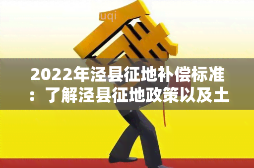 2022年泾县征地补偿标准：了解泾县征地政策以及土地补偿标准。