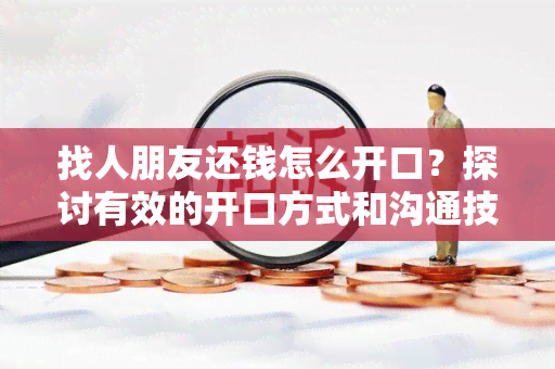 找人朋友还钱怎么开口？探讨有效的开口方式和沟通技巧