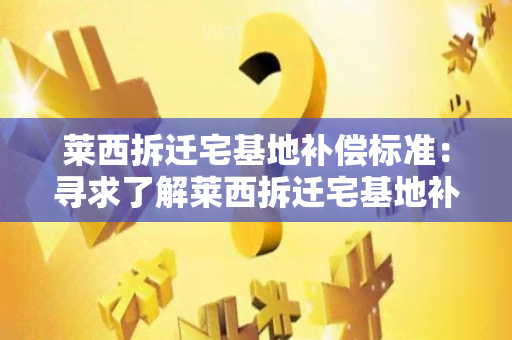 莱西拆迁宅基地补偿标准：寻求了解莱西拆迁宅基地补偿标准的相关信息