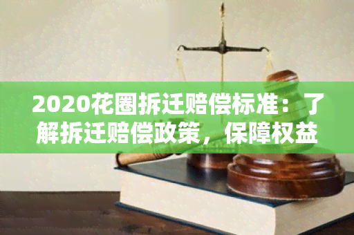 2020花圈拆迁赔偿标准：了解拆迁赔偿政策，保障权益