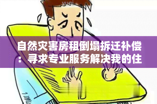 自然灾害房租倒塌拆迁补偿：寻求专业服务解决我的住房问题