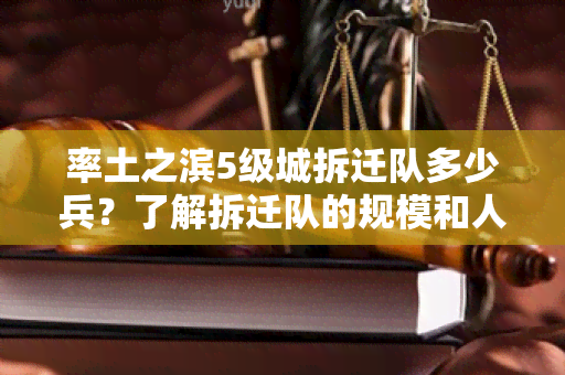 率土之滨5级城拆迁队多少兵？了解拆迁队的规模和人数分布