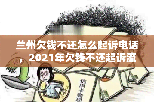 兰州欠钱不还怎么起诉电话，2021年欠钱不还起诉流程