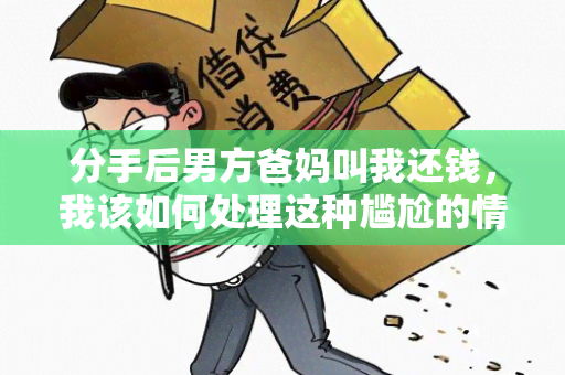 分手后男方爸妈叫我还钱，我该如何处理这种尴尬的情况？