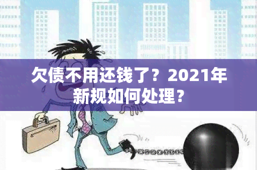 欠债不用还钱了？2021年新规如何处理？