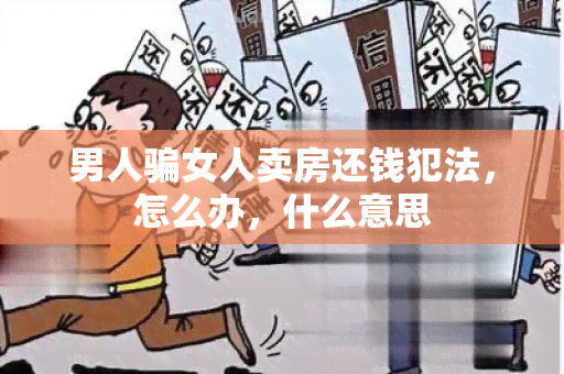 男人女人卖房还钱犯法，怎么办，什么意思