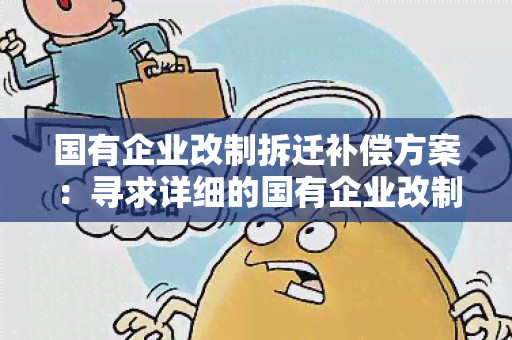 国有企业改制拆迁补偿方案：寻求详细的国有企业改制拆迁补偿方案及相关政策解读