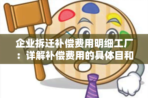 企业拆迁补偿费用明细工厂：详解补偿费用的具体目和计算方法