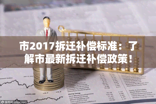 市2017拆迁补偿标准：了解市最新拆迁补偿政策！