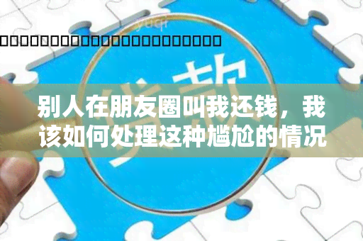 别人在朋友圈叫我还钱，我该如何处理这种尴尬的情况？