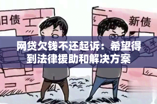 网贷欠钱不还起诉：希望得到法律援助和解决方案