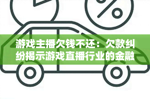 游戏主播欠钱不还：欠款纠纷揭示游戏直播行业的金融风险