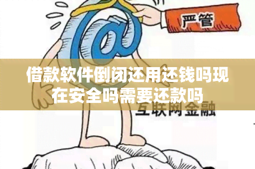 借款软件倒闭还用还钱吗现在安全吗需要还款吗