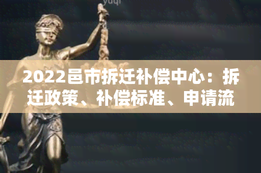 2022邑市拆迁补偿中心：拆迁政策、补偿标准、申请流程详解