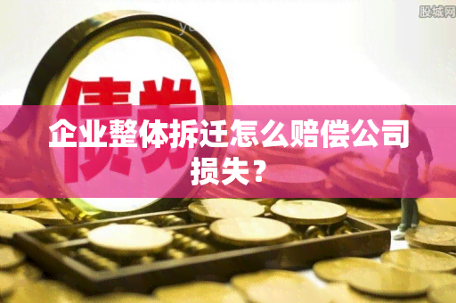 企业整体拆迁怎么赔偿公司损失？