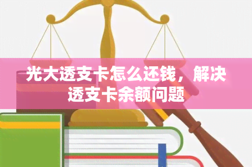 光大透支卡怎么还钱，解决透支卡余额问题