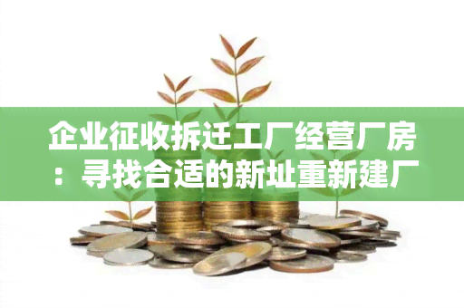 企业征收拆迁工厂经营厂房：寻找合适的新址重新建厂