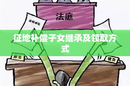 征地补偿子女继承及领取方式