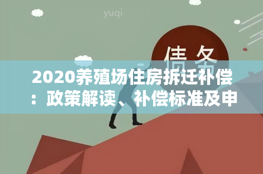 2020养殖场住房拆迁补偿：政策解读、补偿标准及申请流程详解