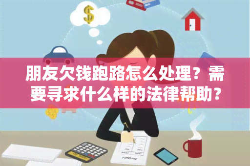 朋友欠钱跑路怎么处理？需要寻求什么样的法律帮助？