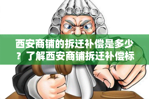 西安商铺的拆迁补偿是多少？了解西安商铺拆迁补偿标准及流程