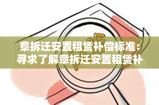 章拆迁安置租赁补偿标准：寻求了解章拆迁安置租赁补偿标准的相关政策和规定