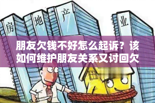 朋友欠钱不好怎么起诉？该如何维护朋友关系又讨回欠款？