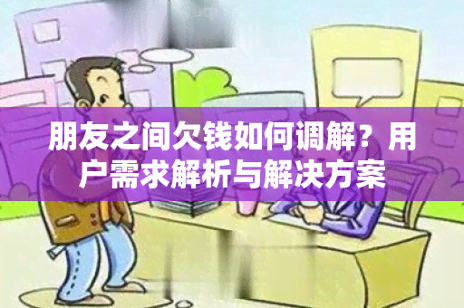 朋友之间欠钱如何调解？用户需求解析与解决方案