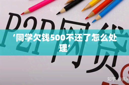 ‘同学欠钱500不还了怎么处理’