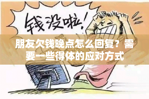 朋友欠钱晚点怎么回复？需要一些得体的应对方式