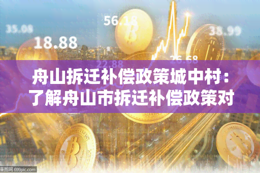 舟山拆迁补偿政策城中村：了解舟山市拆迁补偿政策对城中村的影响及改善措