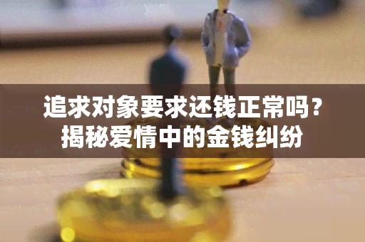 追求对象要求还钱正常吗？揭秘爱情中的金钱纠纷