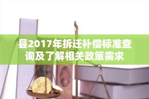 县2017年拆迁补偿标准查询及了解相关政策需求