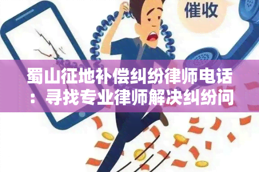 蜀山征地补偿纠纷律师电话：寻找专业律师解决纠纷问题