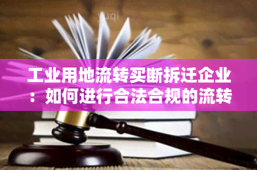 工业用地流转买断拆迁企业：如何进行合法合规的流转操作？