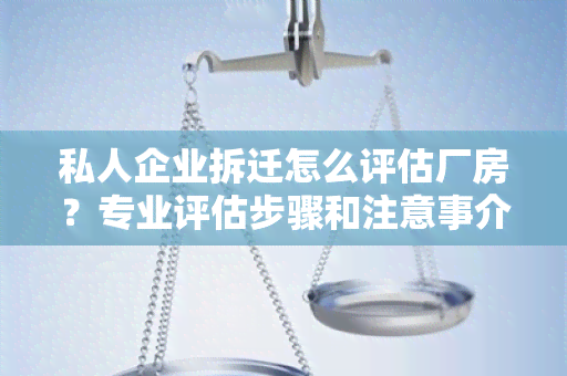 私人企业拆迁怎么评估厂房？专业评估步骤和注意事介绍