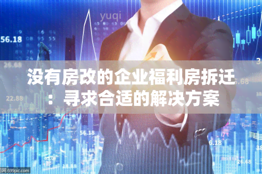 没有房改的企业福利房拆迁：寻求合适的解决方案