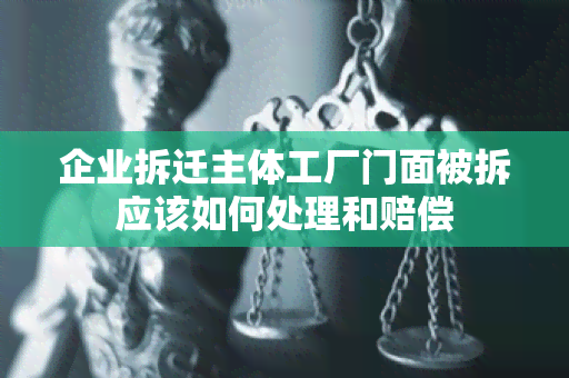 企业拆迁主体工厂门面被拆应该如何处理和赔偿