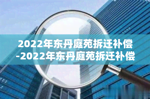 2022年东丹庭苑拆迁补偿-2022年东丹庭苑拆迁补偿多少