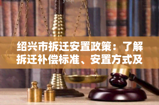 绍兴市拆迁安置政策：了解拆迁补偿标准、安置方式及申请流程