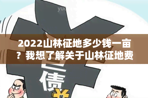 2022山林征地多少钱一亩？我想了解关于山林征地费用的具体信息