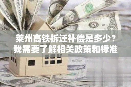 莱州高铁拆迁补偿是多少？我需要了解相关政策和标准