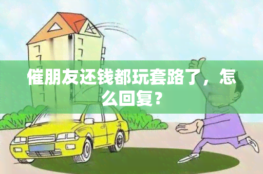 催朋友还钱都玩套路了，怎么回复？