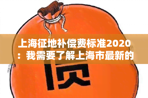 上海征地补偿费标准2020：我需要了解上海市最新的征地补偿费标准情况