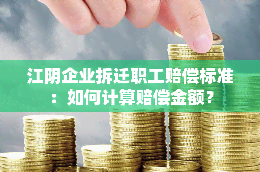 江阴企业拆迁职工赔偿标准：如何计算赔偿金额？