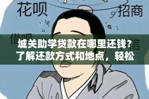 城关助学贷款在哪里还钱？了解还款方式和地点，轻松还清贷款