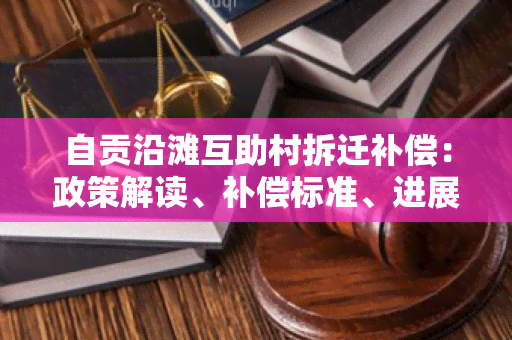 自贡沿滩互助村拆迁补偿：政策解读、补偿标准、进展情况全面解析