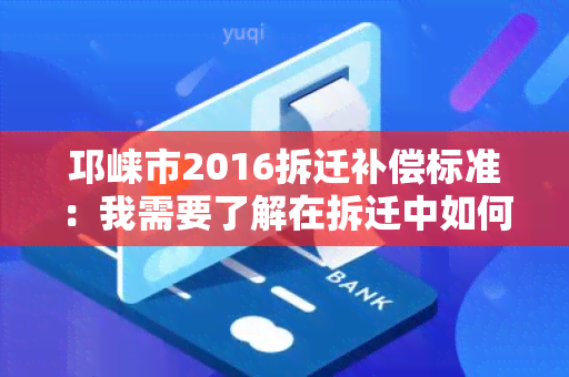 邛崃市2016拆迁补偿标准：我需要了解在拆迁中如何获得公正的补偿？