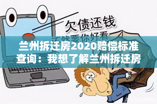 兰州拆迁房2020赔偿标准查询：我想了解兰州拆迁房2020赔偿标准的具体规定